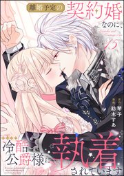 離婚予定の契約婚なのに、冷酷公爵様に執着されています（分冊版