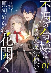 不遇の令嬢は稀代の光魔法使いに見初められ花開く 第1話【単話版