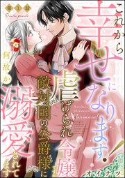 これから幸せになります！ 虐げられ令嬢ですが敵対国�の公爵様に何故か溺愛されてます（分冊版）