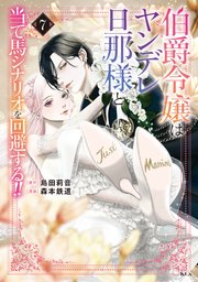 伯爵令嬢はヤンデレ旦那様と当て馬シナリオを回避する！！（7