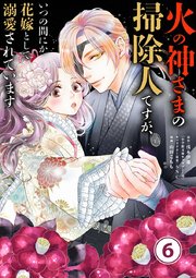火の神さまの掃除人ですが、いつの間にか花嫁として溺愛されています(6) 火の神さまの掃除人ですが、いつの間にか花嫁として溺愛されてい