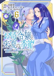 お局令嬢と朱夏の季節 (6)～冷徹宰相様のお飾りの妻になったはずが、溺愛されて～ お局令嬢と朱夏の季節 ～冷徹宰相様のお飾りの妻になったはずが、溺愛