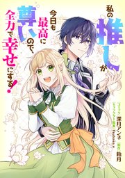 私の推しが今日も最高に尊いので、全力で幸せにする！ 【連載版