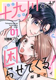 十九川くんが困らせてくる！ 分冊版（1）｜無料漫画（マンガ）なら