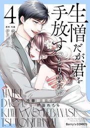 生憎だが、君を手放すつもりはない～冷徹御曹司の激愛が溢れたら
