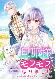 旦那様がちっちゃいモフモフになりました ～私を悪女だと誤解していた 