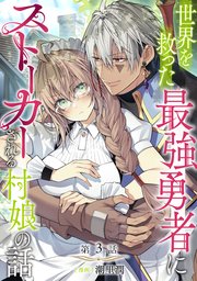 世界を救った最強勇者にストーカーされる村娘の話(3) 単話版】世界を救った最強勇者にストーカーされる村娘の話 第3話｜無料