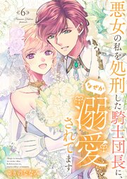 特装版】悪女の私を処刑した騎士団長に、なぜか溺愛されてます（6