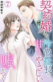 契約婚した冷徹社長は甘くやさしい嘘をつく 7｜無料漫画（マンガ）なら