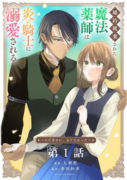 婚約破棄された魔法薬師は炎の騎士に溺愛される～ただ幸せに、なりたかった～【単話】