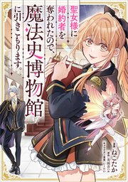 聖女様に婚約者を奪われたので、魔法史博物館に引きこもります。(コミック) 1 聖女様に婚約者を奪われたので、魔法史博物館に引きこもります