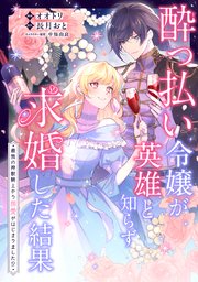 酔っ払い令嬢が英雄と知らず求婚した結果 ～最強の神獣騎士から溺愛が