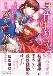 身代わり花嫁のはずが毎晩愛を注がれてます～初恋の人と離縁前提の子作り婚～ 身代わり花嫁のはずが毎晩愛を注がれてます～初恋の人と離縁前提