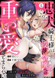 忠犬騎士様は没落令嬢への重い愛がとまらない これっ�て恩返し婚じゃないんですか！？