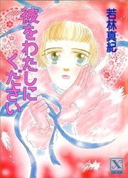 彼をわたしにください 最新刊 講談社ｘ文庫ティーンズハート 若林真紀 無料試し読みなら漫画 マンガ 電子書籍のコミックシーモア