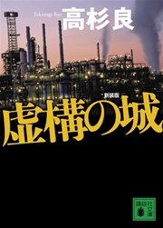 新装版 虚構の城 最新刊 講談社文庫 高杉良 無料試し読みなら漫画 マンガ 電子書籍のコミックシーモア