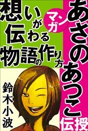 あさのあつこがマンガで伝授 想いが伝わる物語の作り方 人気作家の創作の極意1 最新刊 物語を創ろう あさのあつこ 鈴木小波 無料試し読みなら漫画 マンガ 電子書籍のコミックシーモア