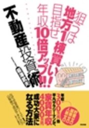 狙うは地方1棟買い！ 目指せ年収10倍アップ！！ 不動産投資術（最新刊