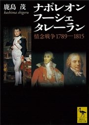 ナポレオン フーシェ タレーラン 情念戦争17 1815 最新刊 講談社学術文庫 鹿島茂 無料試し読みなら漫画 マンガ 電子書籍のコミックシーモア