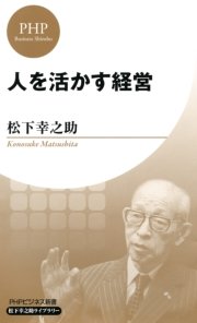 人を活かす経営 Phpビジネス新書 松下幸之助ライブラリー 最新刊 無料試し読みなら漫画 マンガ 電子書籍のコミックシーモア 人を活かす経営 Phpビジネス新書 松下幸之助ライブラリー 最新刊 無料試し読みなら漫画 マンガ 電子書籍のコミックシーモア