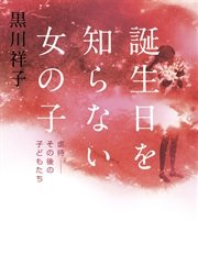 誕生日を知らない女の子 虐待 その後の子どもたち 最新刊 集英社学芸単行本 黒川祥子 無料試し読みなら漫画 マンガ 電子書籍のコミックシーモア