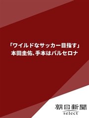 ワイルドなサッカー目指す 本田圭佑 手本はバルセロナ 最新刊 朝日新聞デジタルselect 朝日新聞 無料試し読みなら漫画 マンガ 電子書籍のコミックシーモア