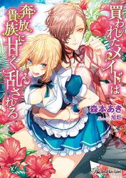 買われたメイドは奔放貴族に甘く乱される Ss付 イラスト付 最新刊 無料試し読みなら漫画 マンガ 電子書籍のコミックシーモア
