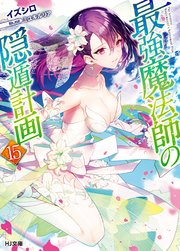電子版限定特典付き 最強魔法師の隠遁計画15 最新刊 Hj文庫 イズシロ ミユキルリア 無料試し読みなら漫画 マンガ 電子書籍のコミックシーモア