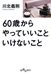 60歳からやっていいこと いけないこと 最新刊 だいわ文庫 川北義則 無料試し読みなら漫画 マンガ 電子書籍のコミックシーモア