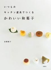 いつものキッチン道具でつくる かわいい和菓子 最新刊 無料試し読みなら漫画 マンガ 電子書籍のコミックシーモア