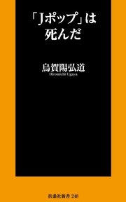 Jポップ は死んだ 最新刊 扶桑社ｂｏｏｋｓ新書 烏賀陽弘道 無料試し読みなら漫画 マンガ 電子書籍のコミックシーモア