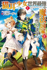 猫耳少女と世界最強の魔法国家を作ります アルファポリス 天野ハザマ ひづきみや 無料試し読みなら漫画 マンガ 電子書籍のコミックシーモア
