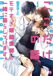 ここだけの話 モテすぎ眼鏡医師と一緒に暮らしています 最新刊 オパール文庫 伽月るーこ 上原た壱 無料試し読みなら漫画 マンガ 電子書籍のコミックシーモア