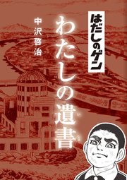 はだしのゲン わたしの遺書 最新刊 無料試し読みなら漫画 マンガ 電子書籍のコミックシーモア