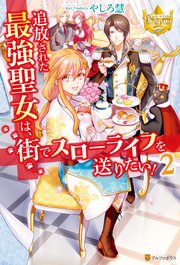 追放された最強聖女は 街でスローライフを送りたい 2 最新刊 レジーナブックス やしろ慧 おの秋人 無料試し読みなら漫画 マンガ 電子書籍のコミックシーモア