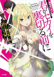 ワールドエンドクロニクル 君がセカイを裏切る前に Ga文庫 霜野おつかい イセ川ヤスタカ 無料試し読みなら漫画 マンガ 電子書籍のコミックシーモア
