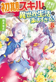 初期スキルが便利すぎて異世界生活が楽しすぎる 8 最新刊 アルファポリス アルファポリス 霜月雹花 パルプピロシ 無料試し読みなら漫画 マンガ 電子書籍のコミックシーモア