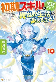 初期スキルが便利すぎて異世界生活が楽しすぎる！10（最新刊