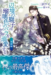 辺境の獅子は瑠璃色のバラを溺愛する 電子版特典付 新婚編 最新刊 無料試し読みなら漫画 マンガ 電子書籍のコミックシーモア