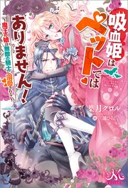 吸血姫はペットではありません 魔王の娘は無敵の騎士に溺愛される 最新刊 無料試し読みなら漫画 マンガ 電子書籍のコミックシーモア