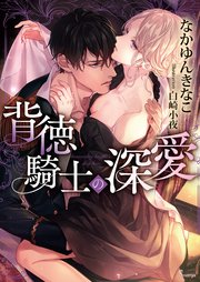 背徳騎士の深愛 最新刊 ソーニャ文庫 なかゆんきなこ 白崎小夜 無料試し読みなら漫画 マンガ 電子書籍のコミックシーモア