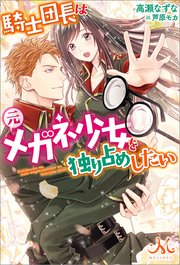 騎士団長は元メガネ少女を独り占めしたい 最新刊 無料試し読みなら漫画 マンガ 電子書籍のコミックシーモア