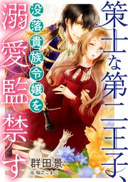 策士な第二王子 没落貴族令嬢を溺愛監禁す 最新刊 無料試し読みなら漫画 マンガ 電子書籍のコミックシーモア