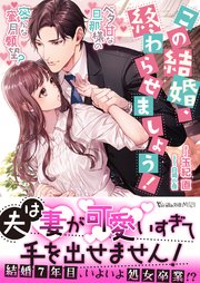 この結婚、終わらせましょう！～ベタ甘な旦那様の密かな蜜月願望 