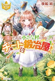 とある小さな村のチートな鍛冶屋さん レジーナブックス 夜船紡 みつなり都 無料試し読みなら漫画 マンガ 電子書籍のコミックシーモア