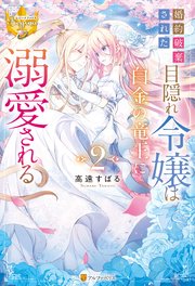 婚約破棄された目隠れ令嬢は白金の竜王に溺愛される2（最新刊