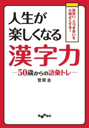 人生が楽しくなる漢字力 50歳からの語彙トレ 最新刊 だいわ文庫 菅原圭 無料試し読みなら漫画 マンガ 電子書籍のコミックシーモア