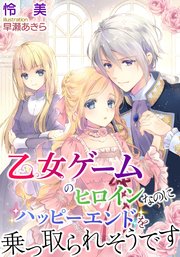 乙女ゲームのヒロインなのにハッピーエンドを乗っ取られそうです 最新刊 無料試し読みなら漫画 マンガ 電子書籍のコミックシーモア