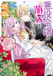 悪役令嬢は『萌え』を浴びるほど摂取したい!【電子特典付き 悪役令嬢は『萌え』を浴びるほど摂取したい!【電子特典付き