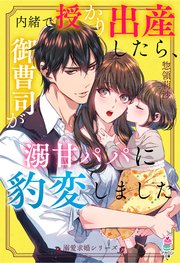 溺愛求婚シリーズ 内緒で授かり出産したら 御曹司が溺甘パパに豹変しました コミックシーモア限定ss付き 最新刊 無料試し読みなら漫画 マンガ 電子書籍のコミックシーモア